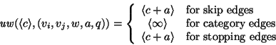 \begin{displaymath}
\mbox{\it uw\/}(\langle c\rangle,(v_i,v_j,w,a,q)) =
\left\{ ...
...e c+a\rangle & \mbox{for stopping edges}\\
\end{array}\right.
\end{displaymath}