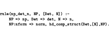 \begin{displaymath}
\small\begin{minipage}[t]{.9\textwidth}\begin{verbatim}rul...
...> norm, hd_comp_struct(Det,[N],NP).\end{verbatim}\end{minipage}\end{displaymath}