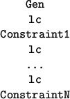 \begin{figure}
\begin{center}
\begin{tabular}{c}
\tt Gen \\
\tt lc \\
\tt Cons...
...\tt ... \\
\tt lc \\
\tt ConstraintN \\
\end{tabular}\end{center}\end{figure}
