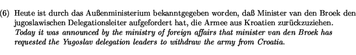 \begin{exam}
\begin{flushleft}
Heute ist durch das Au\ss enministerium bekanntge...
...delegation leaders
to withdraw the army from Croatia.}
\end{flushleft}\end{exam}