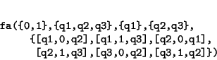 \begin{displaymath}\begin{minipage}[t]{.9\textwidth}\begin{verbatim}fa({0,1},{...
...],
[q2,1,q3],[q3,0,q2],[q3,1,q2]})\end{verbatim}\end{minipage}\end{displaymath}