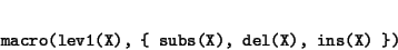 \begin{displaymath}
\begin{minipage}[t]{.9\textwidth}\begin{verbatim}macro(lev1(X), { subs(X), del(X), ins(X) })\end{verbatim}\end{minipage}\end{displaymath}