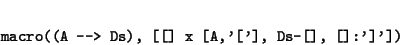 \begin{displaymath}\begin{minipage}[t]{.9\textwidth}\begin{verbatim}macro((A --> Ds), [[] x [A,'['], Ds-[], []:']'])\end{verbatim}\end{minipage}\end{displaymath}