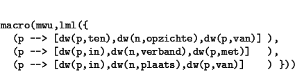 \begin{displaymath}\begin{minipage}[t]{.9\textwidth}\begin{verbatim}macro(mwu,...
...p,in),dw(n,plaats),dw(p,van)] ) }))\end{verbatim}\end{minipage}\end{displaymath}