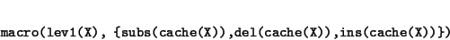 \begin{displaymath}\begin{minipage}[t]{.9\textwidth}\begin{verbatim}macro(lev1...
...e(X)),del(cache(X)),ins(cache(X))})\end{verbatim}\end{minipage}\end{displaymath}