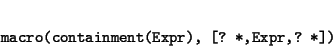 \begin{displaymath}\begin{minipage}[t]{.9\textwidth}\begin{verbatim}macro(containment(Expr), [? *,Expr,? *])\end{verbatim}\end{minipage}\end{displaymath}
