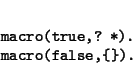 \begin{displaymath}\begin{minipage}[t]{.9\textwidth}\begin{verbatim}macro(true,? *).
macro(false,{}).\end{verbatim}\end{minipage}\end{displaymath}